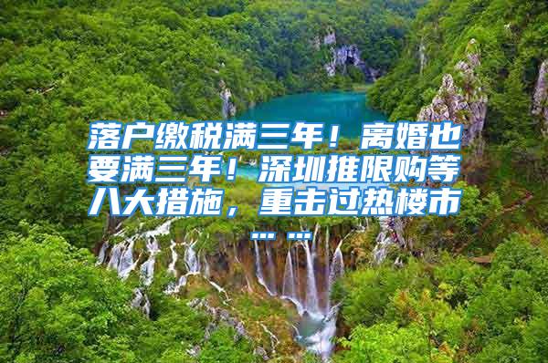 落户缴税满三年！离婚也要满三年！深圳推限购等八大措施，重击过热楼市……