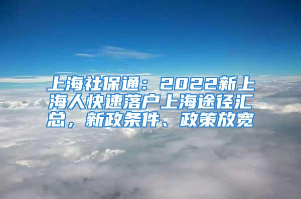 上海社保通：2022新上海人快速落户上海途径汇总，新政条件、政策放宽