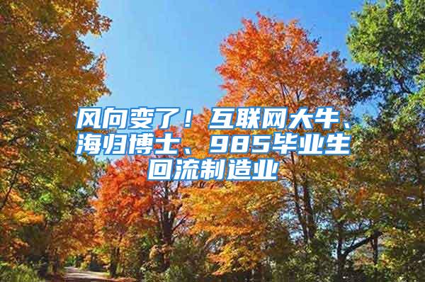 风向变了！互联网大牛、海归博士、985毕业生回流制造业