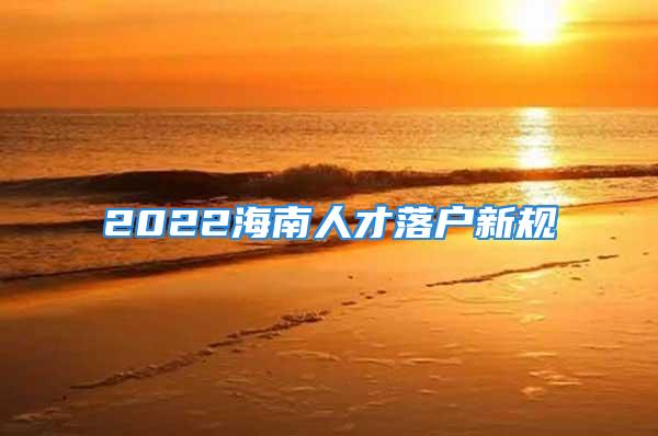 2022海南人才落户新规