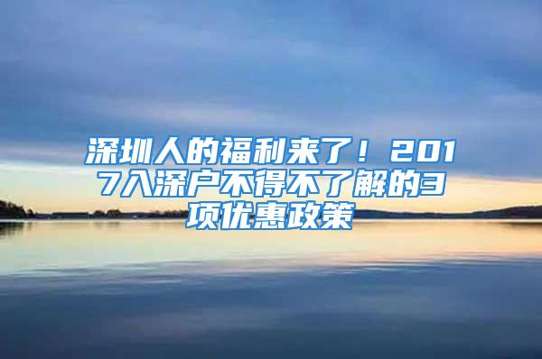 深圳人的福利来了！2017入深户不得不了解的3项优惠政策