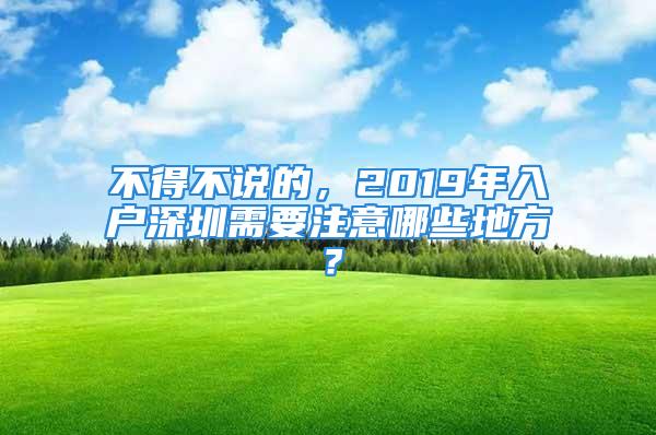 不得不说的，2019年入户深圳需要注意哪些地方？