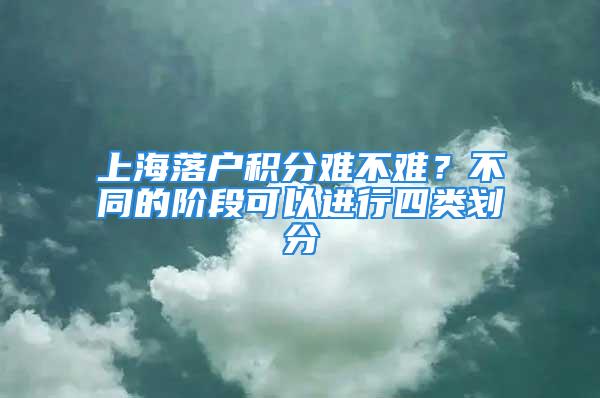 上海落户积分难不难？不同的阶段可以进行四类划分