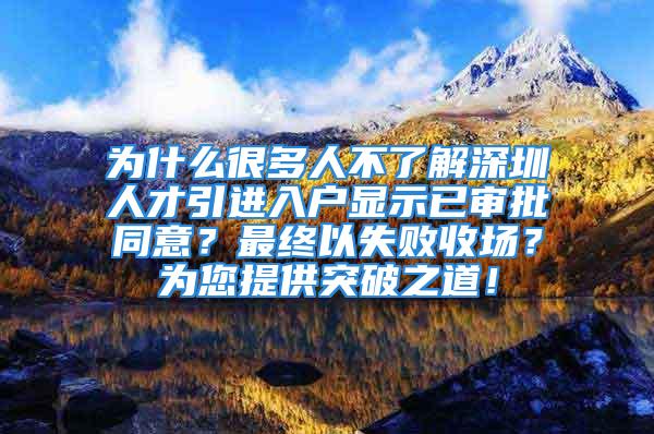 为什么很多人不了解深圳人才引进入户显示已审批同意？最终以失败收场？为您提供突破之道！