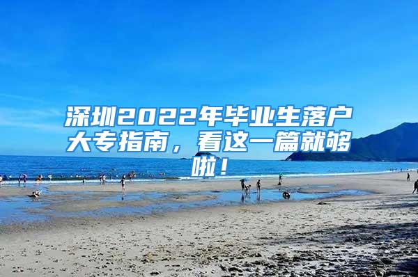 深圳2022年毕业生落户大专指南，看这一篇就够啦！