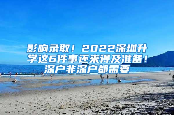 影响录取！2022深圳升学这6件事还来得及准备！深户非深户都需要