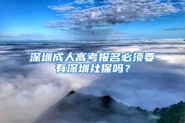 深圳成人高考报名必须要有深圳社保吗？