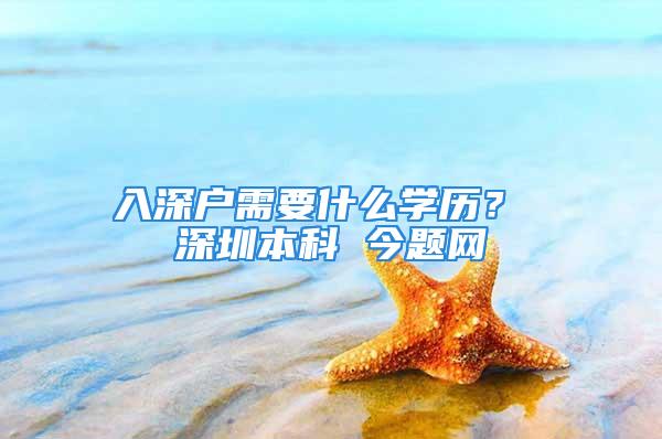 入深户需要什么学历？ 深圳本科 今题网