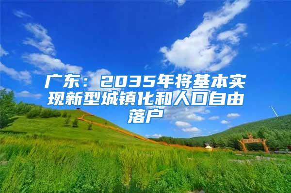 广东：2035年将基本实现新型城镇化和人口自由落户