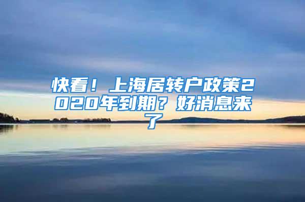 快看！上海居转户政策2020年到期？好消息来了