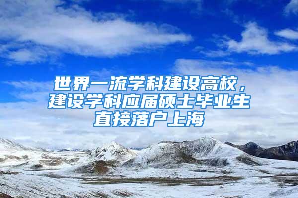 世界一流学科建设高校，建设学科应届硕士毕业生直接落户上海