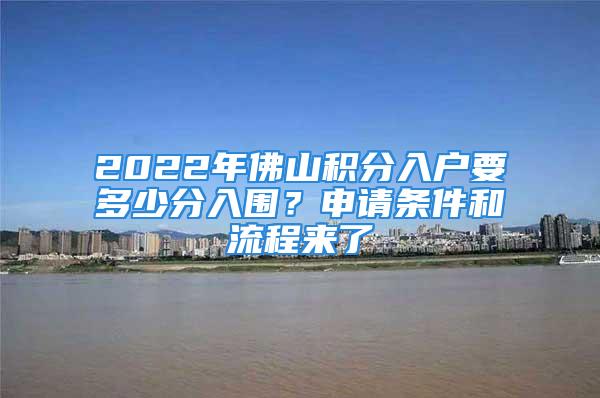 2022年佛山积分入户要多少分入围？申请条件和流程来了