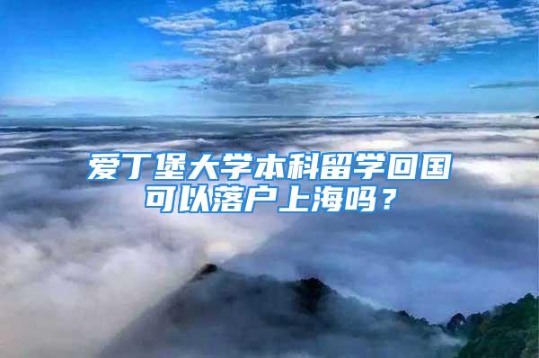 爱丁堡大学本科留学回国可以落户上海吗？