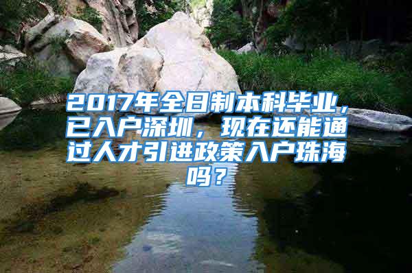 2017年全日制本科毕业，已入户深圳，现在还能通过人才引进政策入户珠海吗？