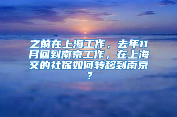 之前在上海工作，去年11月回到南京工作，在上海交的社保如何转移到南京？