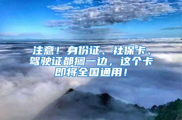 注意！身份证、社保卡、驾驶证都搁一边，这个卡即将全国通用！