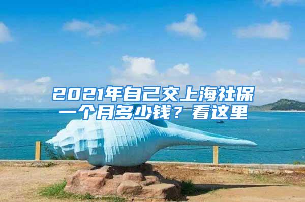 2021年自己交上海社保一个月多少钱？看这里