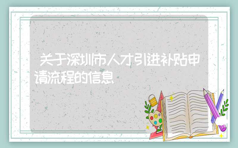 关于深圳市人才引进补贴申请流程的信息