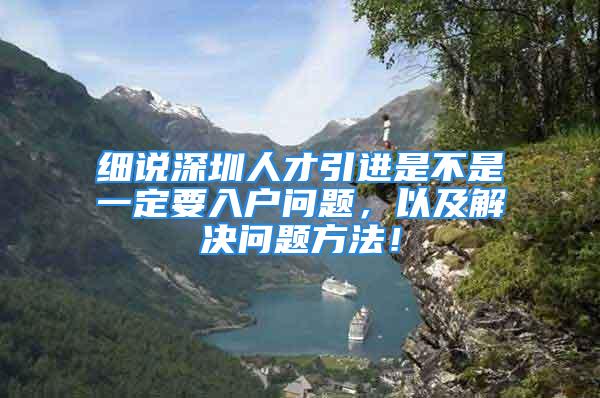 细说深圳人才引进是不是一定要入户问题，以及解决问题方法！