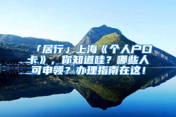 「居行」上海《个人户口卡》，你知道哇？哪些人可申领？办理指南在这！