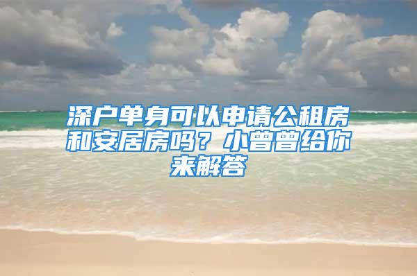 深户单身可以申请公租房和安居房吗？小曾曾给你来解答