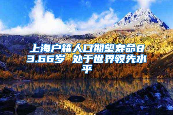 上海户籍人口期望寿命83.66岁 处于世界领先水平