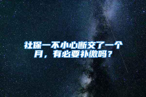 社保一不小心断交了一个月，有必要补缴吗？