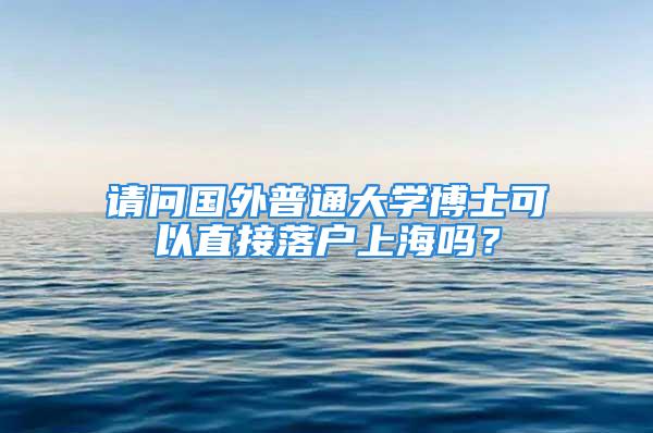 请问国外普通大学博士可以直接落户上海吗？