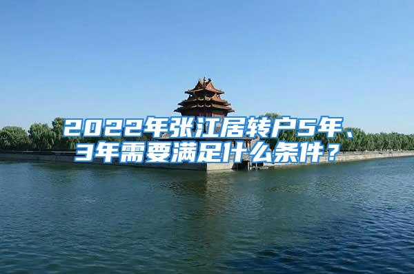 2022年张江居转户5年、3年需要满足什么条件？