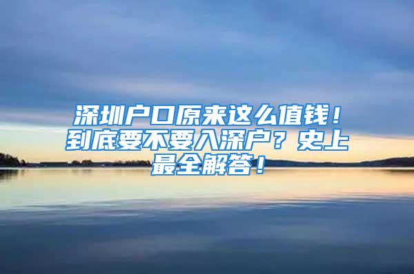 深圳户口原来这么值钱！到底要不要入深户？史上最全解答！