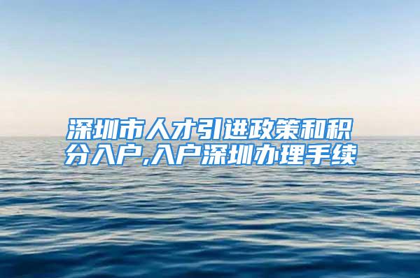 深圳市人才引进政策和积分入户,入户深圳办理手续