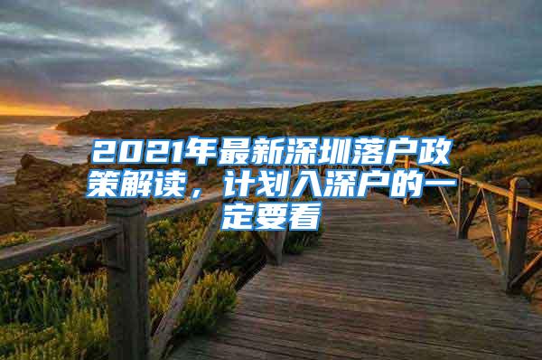 2021年最新深圳落户政策解读，计划入深户的一定要看