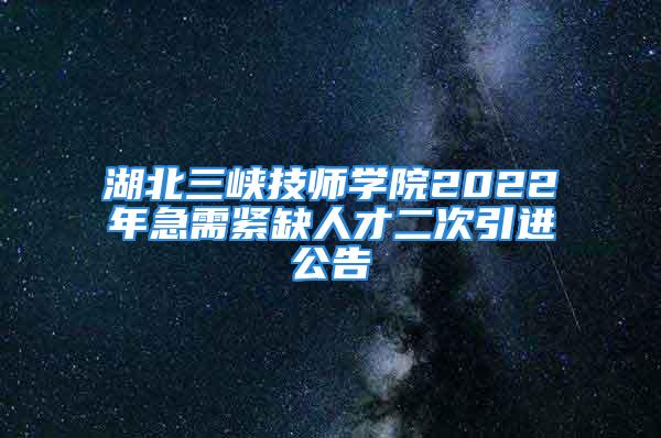 湖北三峡技师学院2022年急需紧缺人才二次引进公告