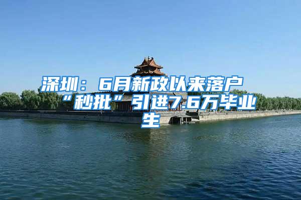 深圳：6月新政以来落户“秒批”引进7.6万毕业生