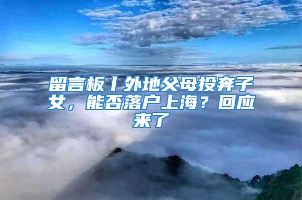 留言板丨外地父母投奔子女，能否落户上海？回应来了