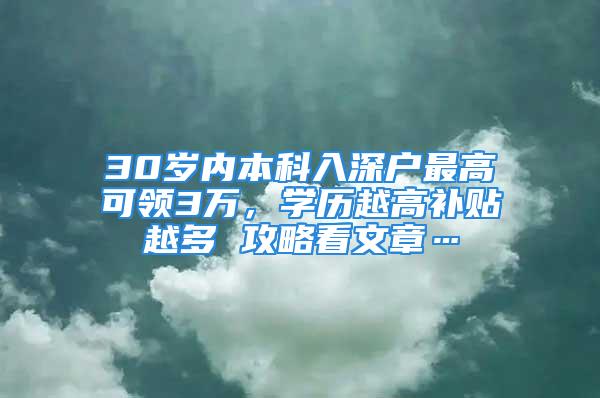 30岁内本科入深户最高可领3万，学历越高补贴越多 攻略看文章…