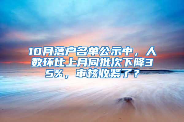 10月落户名单公示中，人数环比上月同批次下降35%，审核收紧了？