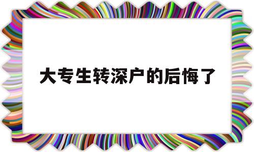 大专生转深户的后悔了(全日制大专可以转深户吗) 深圳核准入户