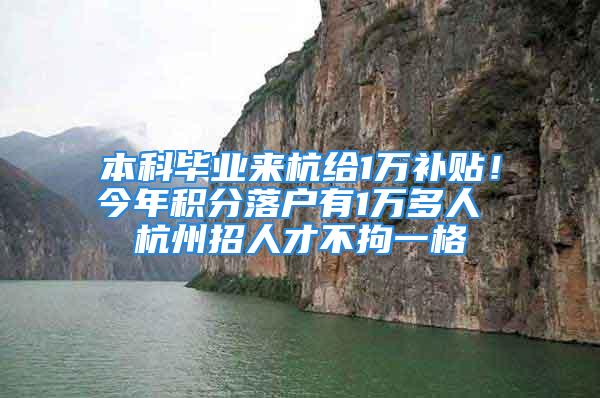 本科毕业来杭给1万补贴！今年积分落户有1万多人 杭州招人才不拘一格