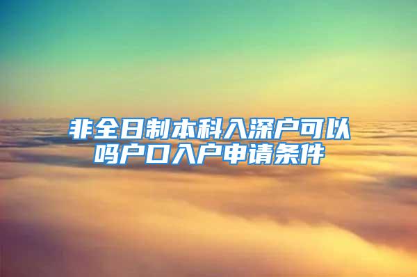 非全日制本科入深户可以吗户口入户申请条件