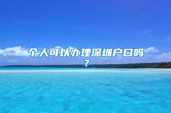 个人可以办理深圳户口吗？