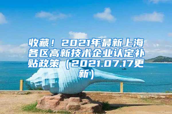 收藏！2021年最新上海各区高新技术企业认定补贴政策（2021.07.17更新）