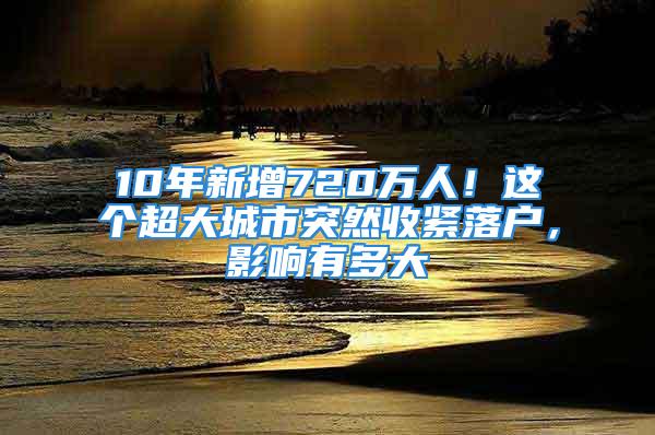 10年新增720万人！这个超大城市突然收紧落户，影响有多大