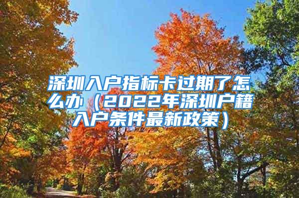 深圳入户指标卡过期了怎么办（2022年深圳户籍入户条件最新政策）