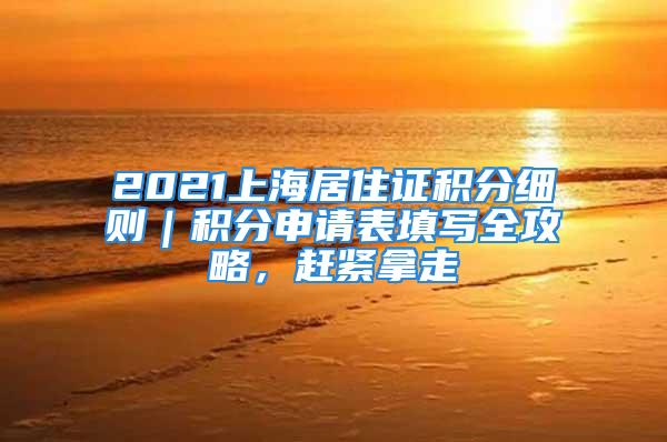 2021上海居住证积分细则｜积分申请表填写全攻略，赶紧拿走