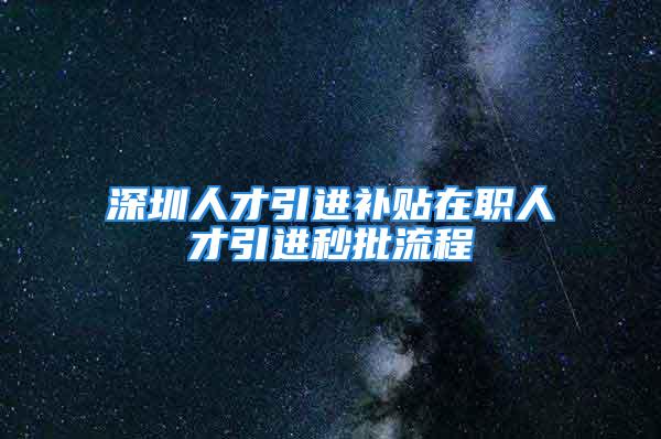 深圳人才引进补贴在职人才引进秒批流程