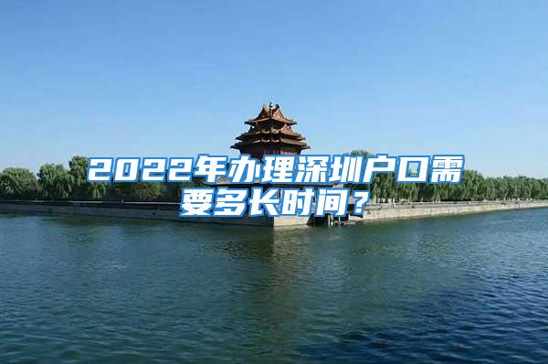 2022年办理深圳户口需要多长时间？