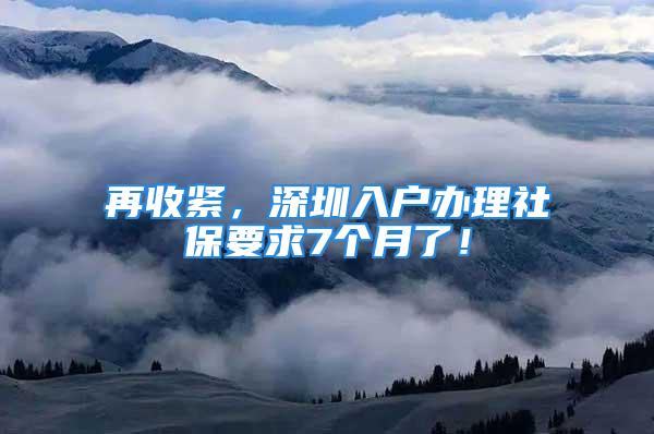 再收紧，深圳入户办理社保要求7个月了！