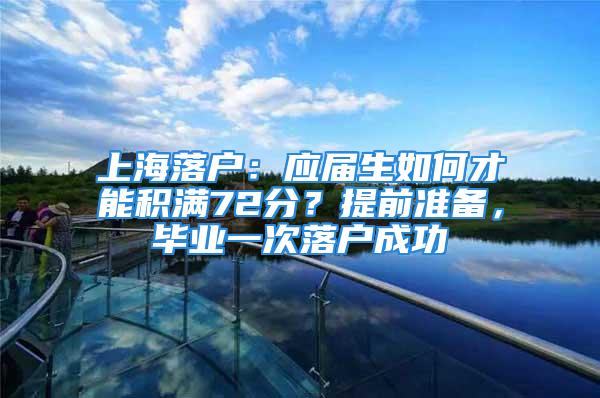 上海落户：应届生如何才能积满72分？提前准备，毕业一次落户成功