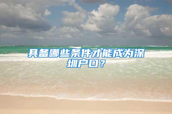 具备哪些条件才能成为深圳户口？